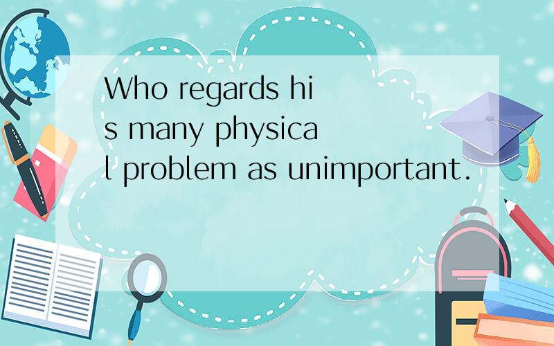 Who regards his many physical problem as unimportant.