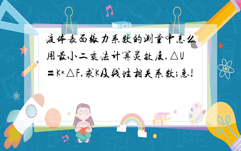 液体表面张力系数的测量中怎么用最小二乘法计算灵敏度,△U〓K*△F,求K及线性相关系数；急!