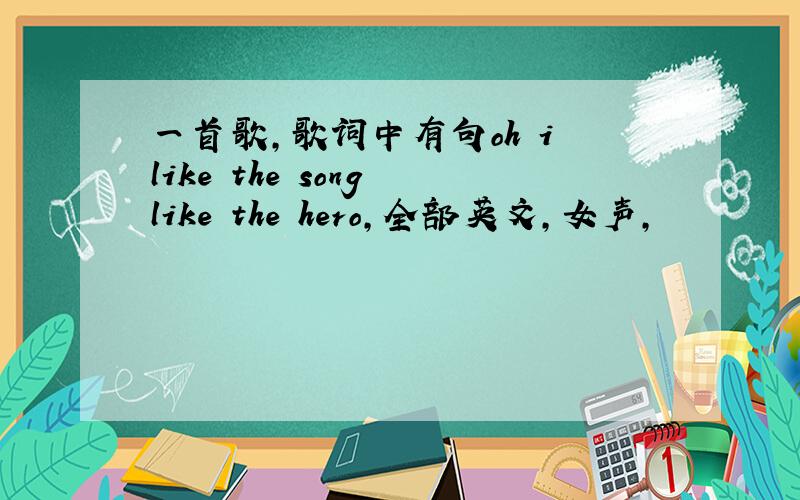 一首歌,歌词中有句oh i like the song like the hero,全部英文,女声,