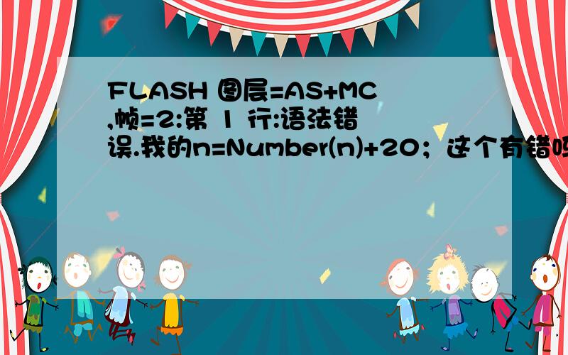 FLASH 图层=AS+MC,帧=2:第 1 行:语法错误.我的n=Number(n)+20；这个有错吗?