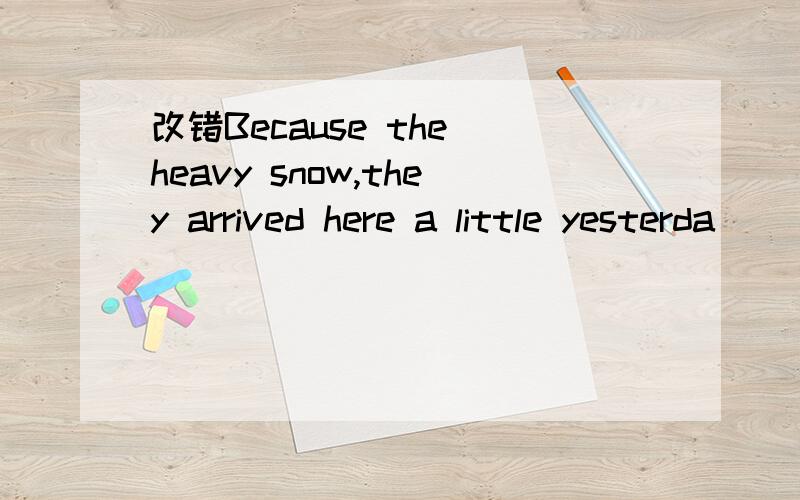 改错Because the heavy snow,they arrived here a little yesterda