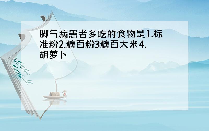 脚气病患者多吃的食物是1.标准粉2.糖百粉3糖百大米4.胡萝卜