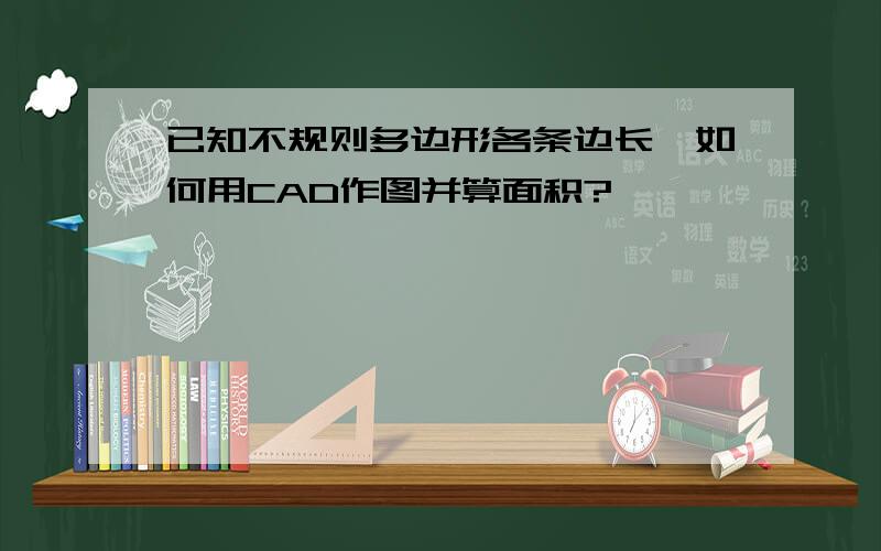 已知不规则多边形各条边长,如何用CAD作图并算面积?