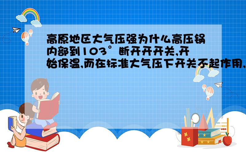 高原地区大气压强为什么高压锅内部到103°断开开开关,开始保温,而在标准大气压下开关不起作用,其解释是在标准大气压下,水