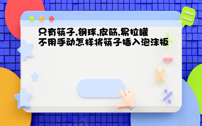 只有筷子,钢球,皮筋,易拉罐不用手动怎样将筷子插入泡沫板