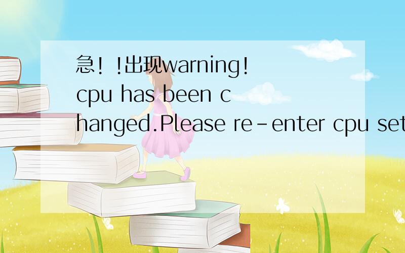 急! !出现warning!cpu has been changed.Please re-enter cpu setti