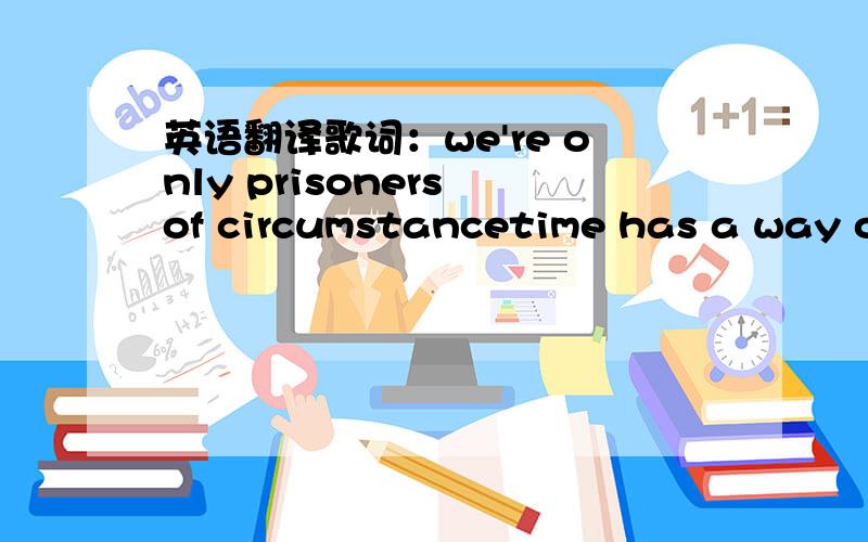 英语翻译歌词：we're only prisoners of circumstancetime has a way of