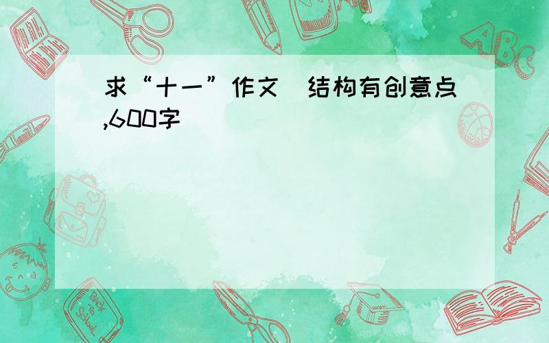 求“十一”作文（结构有创意点,600字）