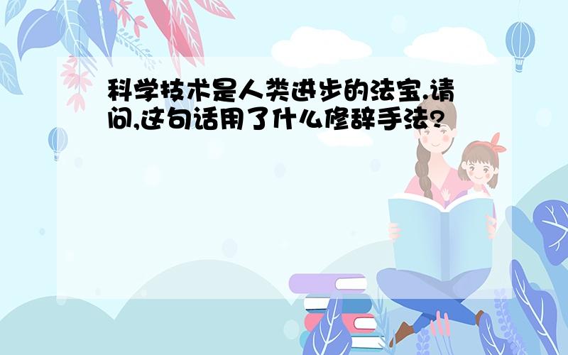 科学技术是人类进步的法宝.请问,这句话用了什么修辞手法?