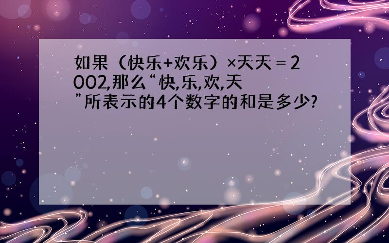 如果（快乐+欢乐）×天天＝2002,那么“快,乐,欢,天”所表示的4个数字的和是多少?