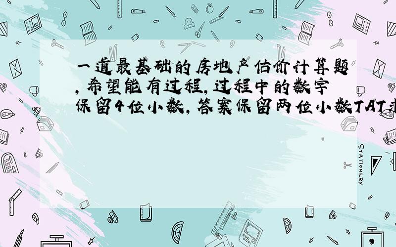 一道最基础的房地产估价计算题,希望能有过程,过程中的数字保留4位小数,答案保留两位小数TAT求大神解答