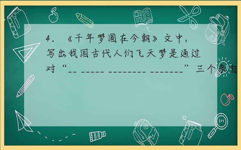 4．《千年梦圆在今朝》文中,写出我国古代人们飞天梦是通过对“__ _____ ________ _______”三个来自