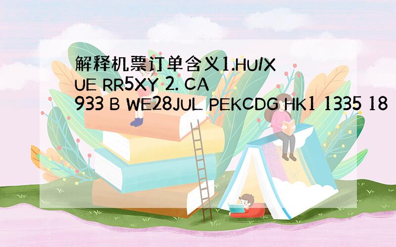 解释机票订单含义1.HU/XUE RR5XY 2. CA933 B WE28JUL PEKCDG HK1 1335 18