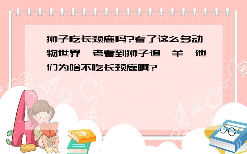 狮子吃长颈鹿吗?看了这么多动物世界,老看到狮子追羚羊,他们为啥不吃长颈鹿啊?