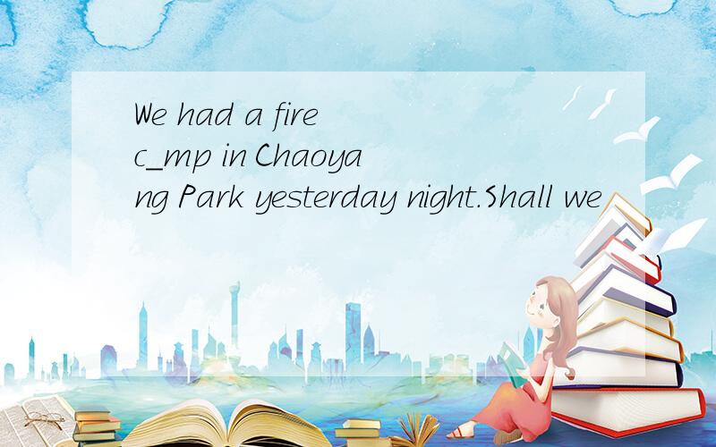 We had a fire c_mp in Chaoyang Park yesterday night.Shall we