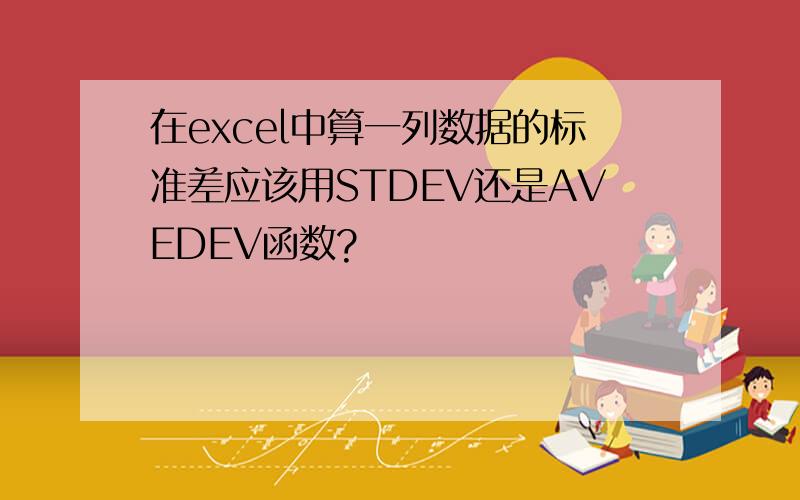 在excel中算一列数据的标准差应该用STDEV还是AVEDEV函数?