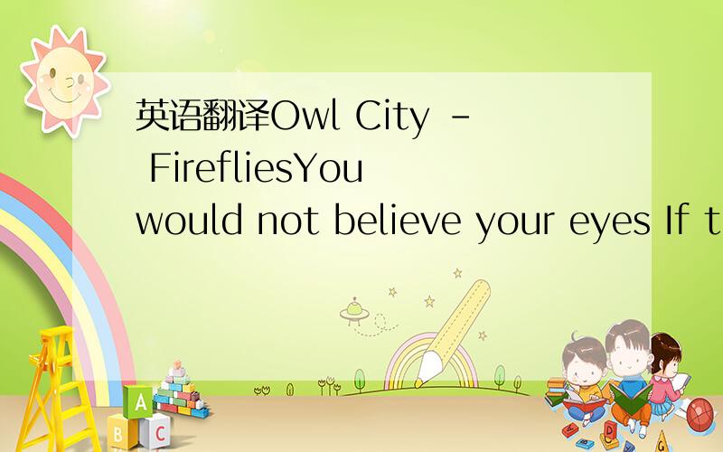 英语翻译Owl City - FirefliesYou would not believe your eyes If t