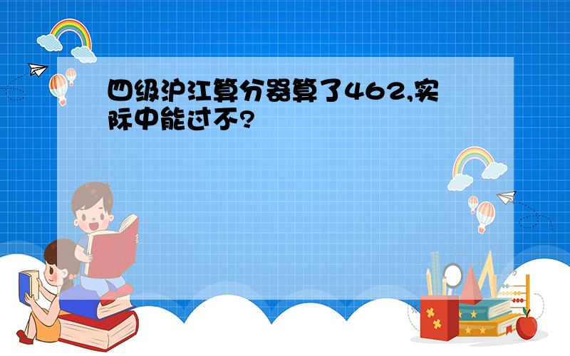 四级沪江算分器算了462,实际中能过不?