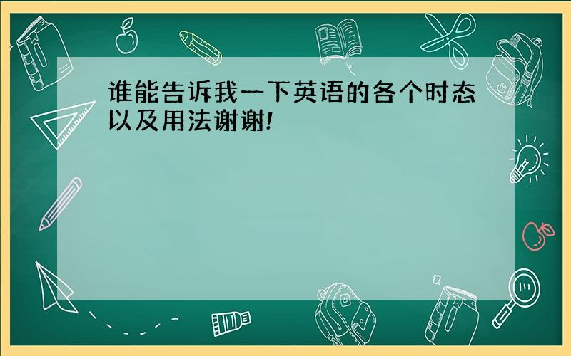 谁能告诉我一下英语的各个时态以及用法谢谢!