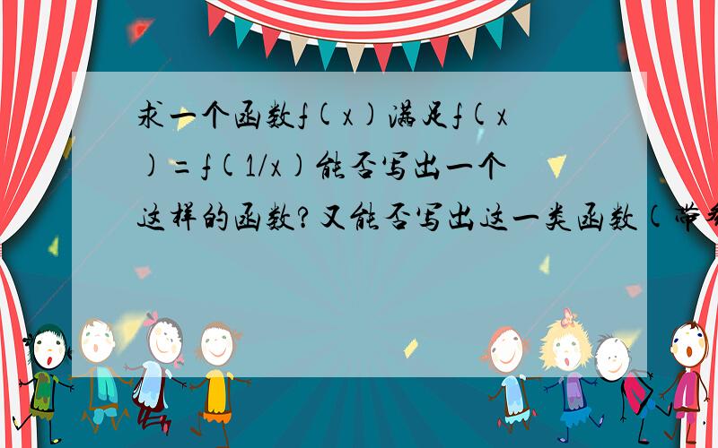 求一个函数f(x)满足f(x)=f(1/x)能否写出一个这样的函数?又能否写出这一类函数(带参数)呢?应该怎么思考这一类