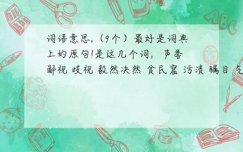 词语意思,（9个）最好是词典上的原句!是这几个词：声誉 鄙视 歧视 毅然决然 贫民窟 污渍 瞩目 气急败坏 优裕