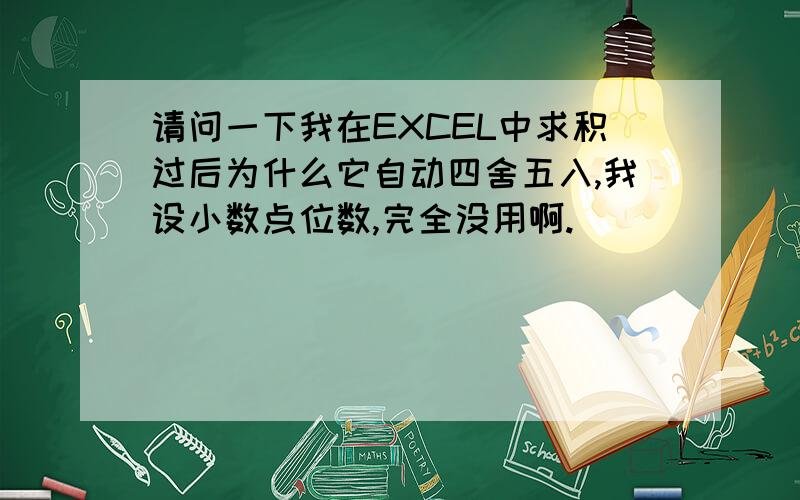 请问一下我在EXCEL中求积过后为什么它自动四舍五入,我设小数点位数,完全没用啊.