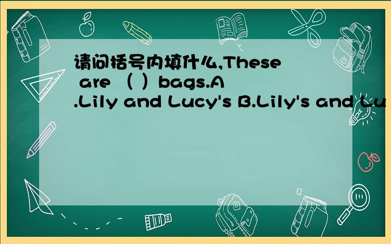 请问括号内填什么,These are （ ）bags.A.Lily and Lucy's B.Lily's and Lu