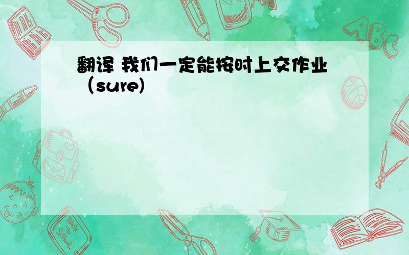 翻译 我们一定能按时上交作业（sure)