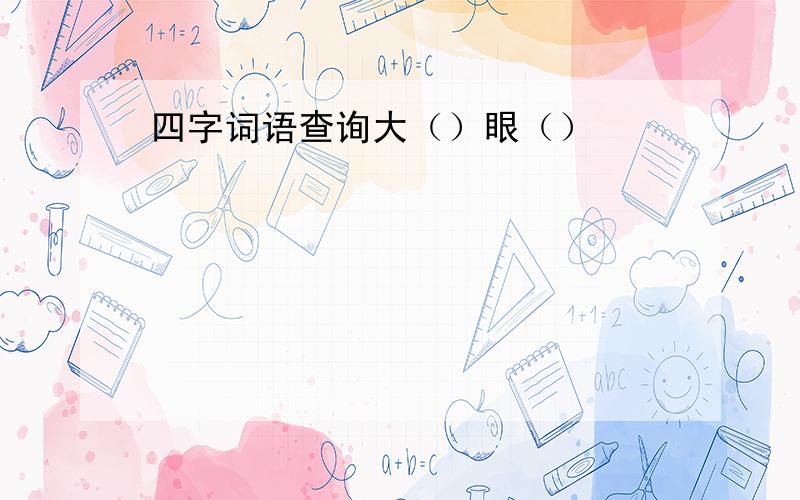 四字词语查询大（）眼（）