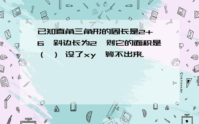 已知直角三角形的周长是2+√6,斜边长为2,则它的面积是（ ） 设了xy,算不出来.