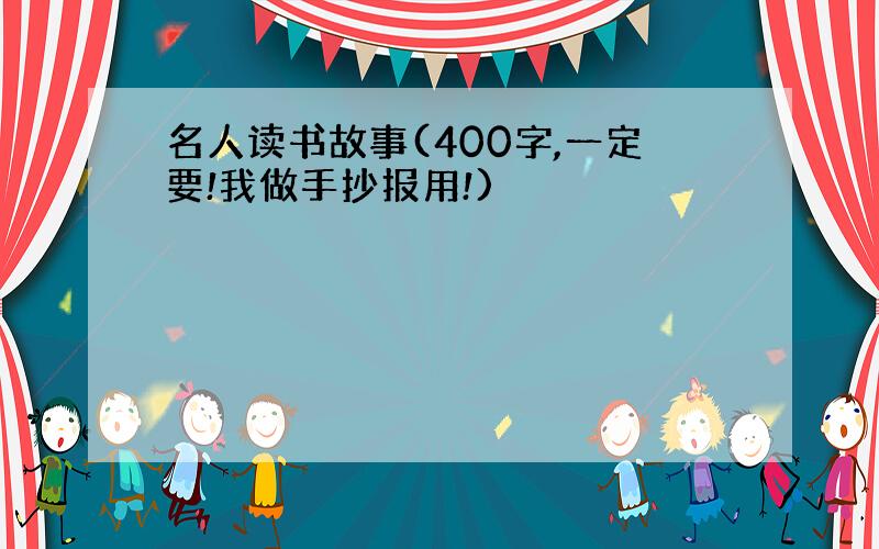 名人读书故事(400字,一定要!我做手抄报用!)