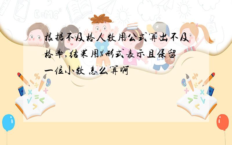 根据不及格人数用公式算出不及格率,结果用%形式表示且保留一位小数 怎么算啊