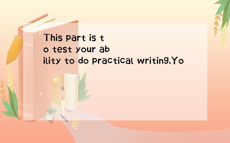 This part is to test your ability to do practical writing.Yo