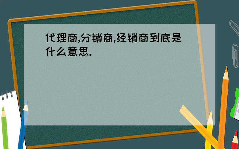 代理商,分销商,经销商到底是什么意思.