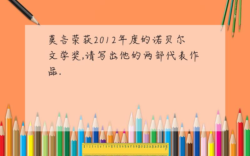 莫言荣获2012年度的诺贝尔文学奖,请写出他的两部代表作品.