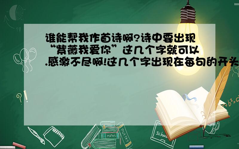 谁能帮我作首诗啊?诗中要出现“紫薇我爱你”这几个字就可以.感激不尽啊!这几个字出现在每句的开头!