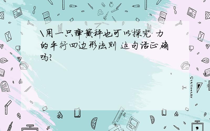 \用一只弹簧秤也可以探究 力的平行四边形法则 这句话正确吗?