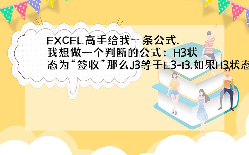 EXCEL高手给我一条公式.我想做一个判断的公式：H3状态为“签收”那么J3等于E3-I3.如果H3状态为“未付款“,H