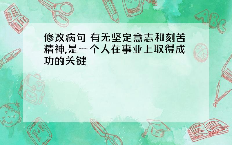 修改病句 有无坚定意志和刻苦精神,是一个人在事业上取得成功的关键