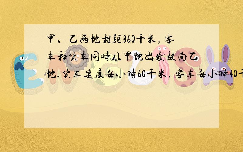 甲、乙两地相距360千米，客车和货车同时从甲地出发驶向乙地.货车速度每小时60千米，客车每小时40千米，货车到达乙地后停