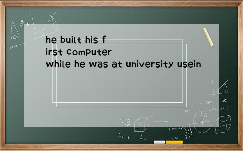 he built his first computer while he was at university usein