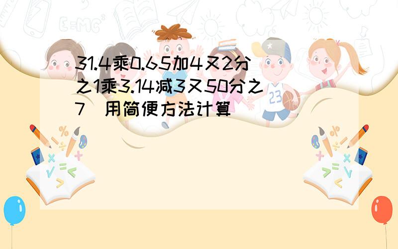 31.4乘0.65加4又2分之1乘3.14减3又50分之7（用简便方法计算）