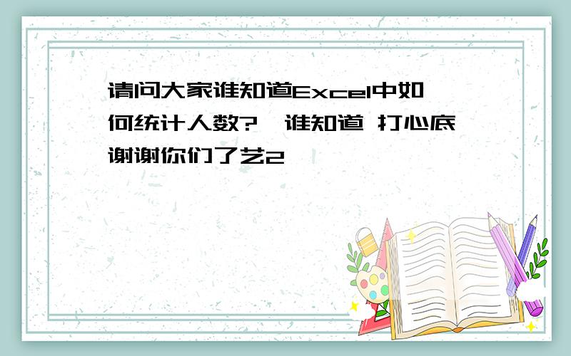 请问大家谁知道Excel中如何统计人数?　谁知道 打心底谢谢你们了艺2