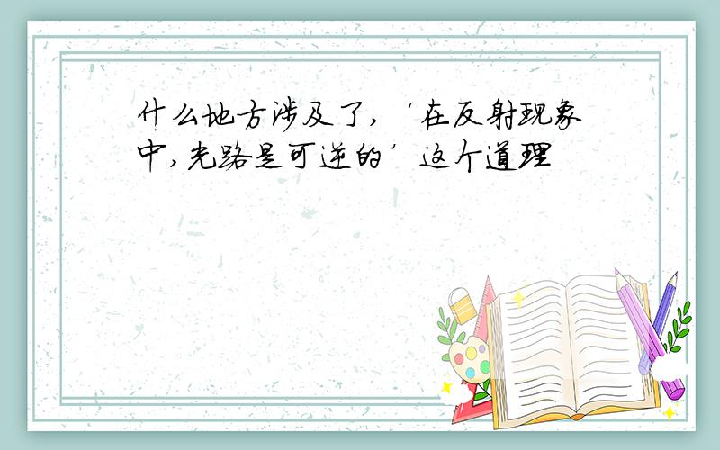 什么地方涉及了,‘在反射现象中,光路是可逆的’这个道理