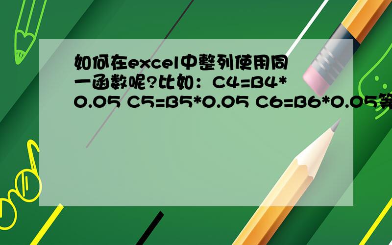 如何在excel中整列使用同一函数呢?比如：C4=B4*0.05 C5=B5*0.05 C6=B6*0.05等等,在线等