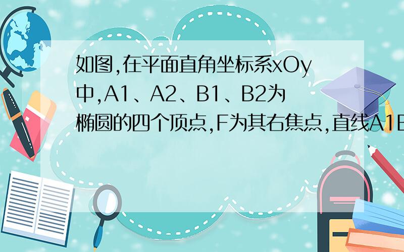 如图,在平面直角坐标系xOy中,A1、A2、B1、B2为椭圆的四个顶点,F为其右焦点,直线A1B2与直线B1F相交于点T