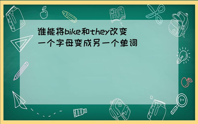 谁能将bike和they改变一个字母变成另一个单词