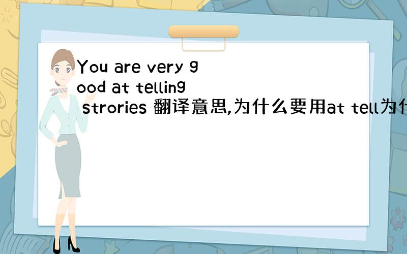 You are very good at telling strories 翻译意思,为什么要用at tell为什么要加