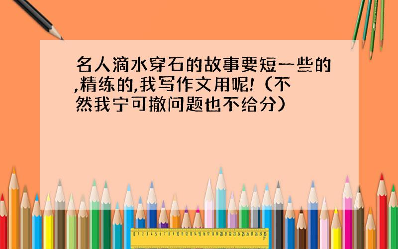 名人滴水穿石的故事要短一些的,精练的,我写作文用呢!（不然我宁可撤问题也不给分）