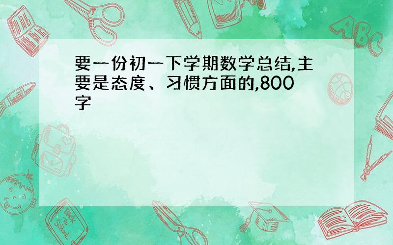 要一份初一下学期数学总结,主要是态度、习惯方面的,800字